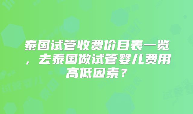 泰国试管收费价目表一览,去泰国做试管婴儿费用高低因素?
