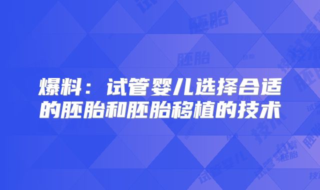 爆料:试管婴儿选择合适的胚胎和胚胎移植的技术