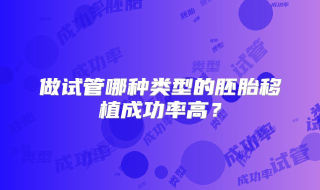 做试管哪种类型的胚胎移植成功率高？