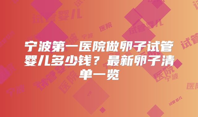 宁波第一医院做卵子试管婴儿多少钱？最新卵子清单一览