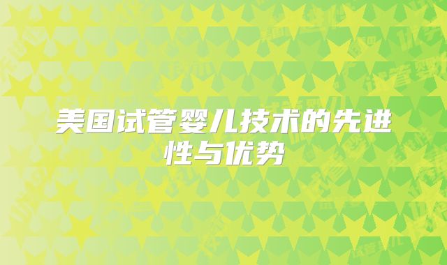 美国试管婴儿技术的先进性与优势