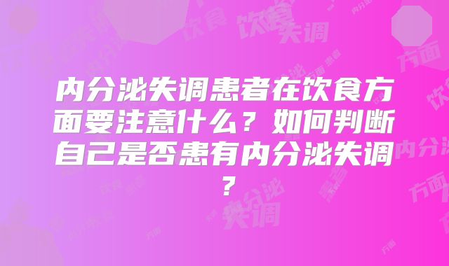 内分泌失调患者在饮食方面要注意什么?如何判断自己是否患有内分泌失调?