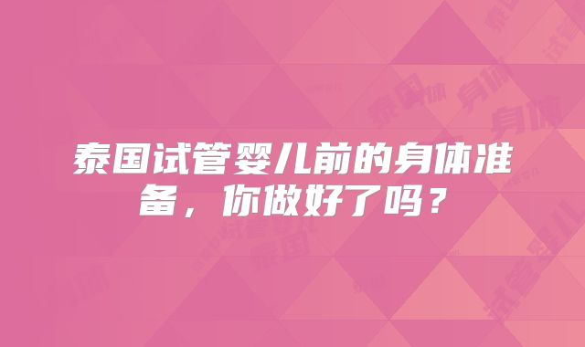 泰国试管婴儿前的身体准备，你做好了吗？