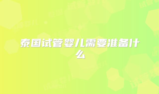 泰国试管婴儿需要准备什么