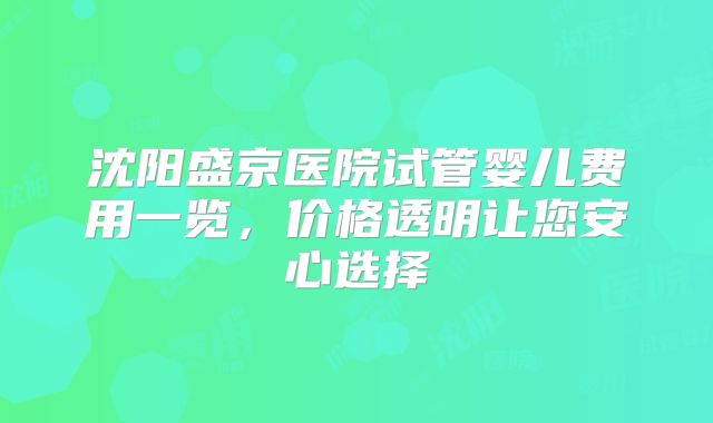 沈阳盛京医院试管婴儿费用一览,价格透明让您安心选择