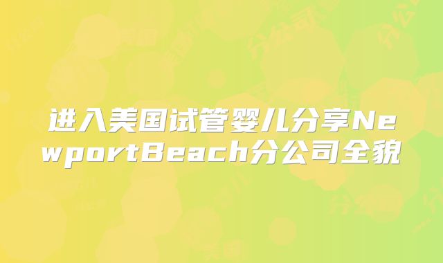 进入美国试管婴儿分享NewportBeach分公司全貌