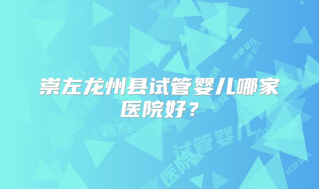 崇左龙州县试管婴儿哪家医院好?