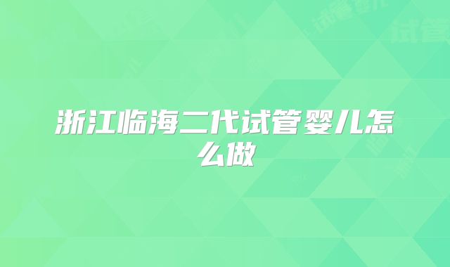浙江临海二代试管婴儿怎么做