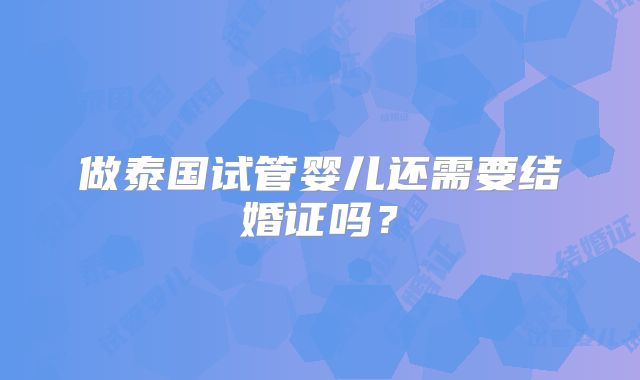 做泰国试管婴儿还需要结婚证吗？