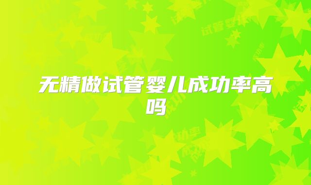 无精做试管婴儿成功率高吗