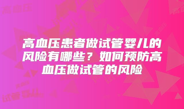 高血压患者做试管婴儿的风险有哪些?如何预防高血压做试管的风险