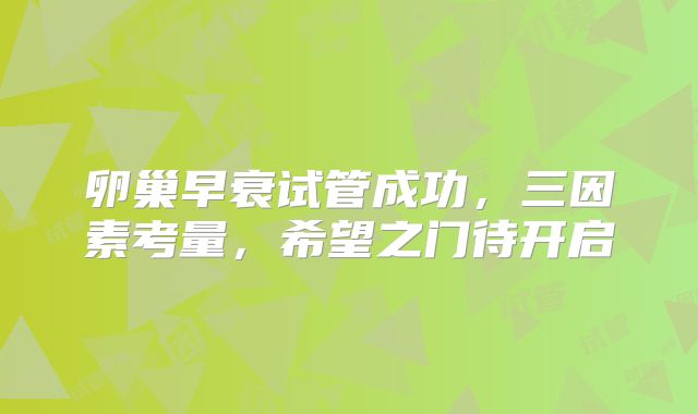 卵巢早衰试管成功，三因素考量，希望之门待开启
