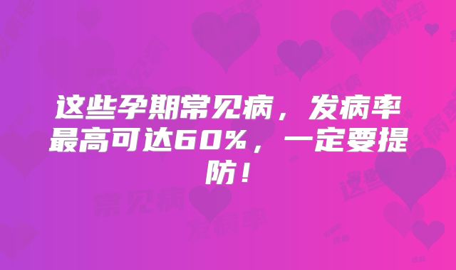 这些孕期常见病,发病率最高可达60%,一定要提防!