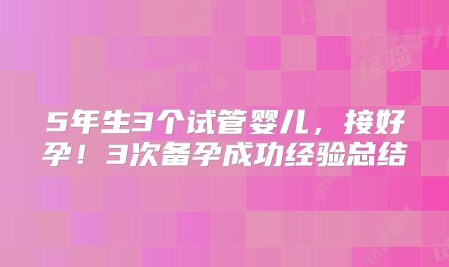 5年生3个试管婴儿，接好孕！3次备孕成功经验总结