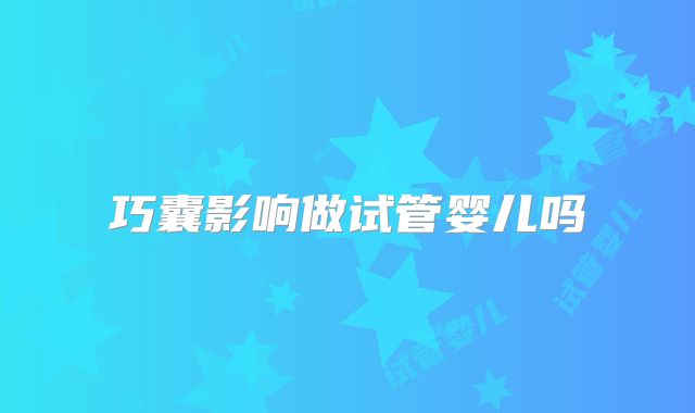 巧囊影响做试管婴儿吗