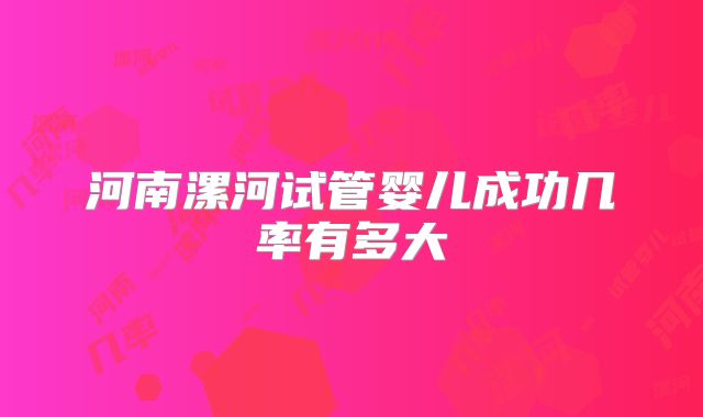 河南漯河试管婴儿成功几率有多大