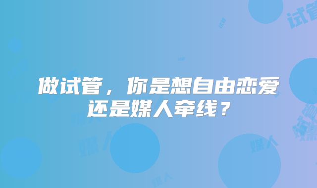 做试管，你是想自由恋爱还是媒人牵线？
