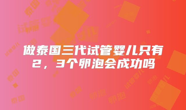 做泰国三代试管婴儿只有2,3个卵泡会成功吗