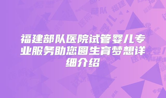 福建部队医院试管婴儿专业服务助您圆生育梦想详细介绍