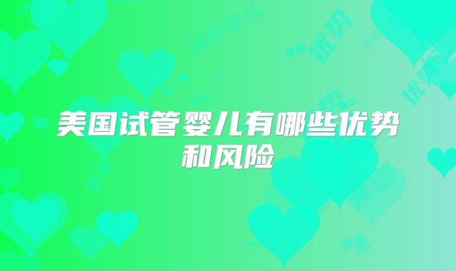 美国试管婴儿有哪些优势和风险