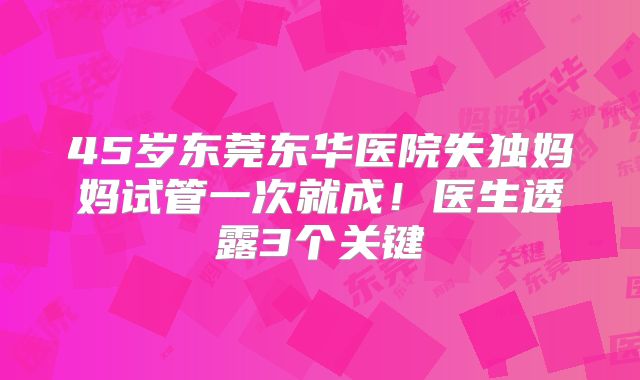 45岁东莞东华医院失独妈妈试管一次就成!医生透露3个关键