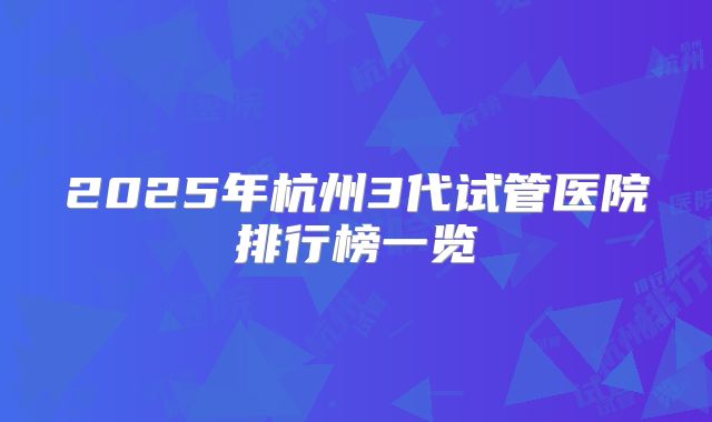 2025年杭州3代试管医院排行榜一览