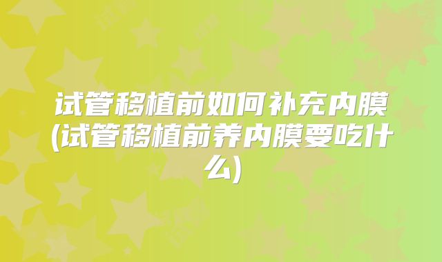 试管移植前如何补充内膜(试管移植前养内膜要吃什么)
