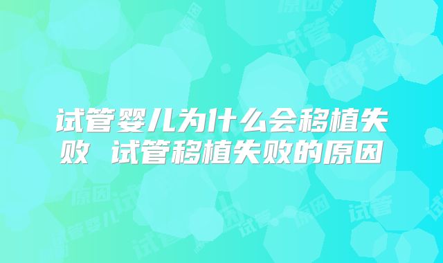 试管婴儿为什么会移植失败 试管移植失败的原因