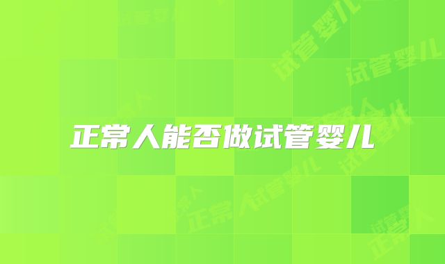 正常人能否做试管婴儿
