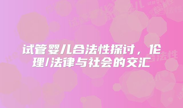 试管婴儿合法性探讨，伦理/法律与社会的交汇