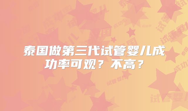 泰国做第三代试管婴儿成功率可观?不高?