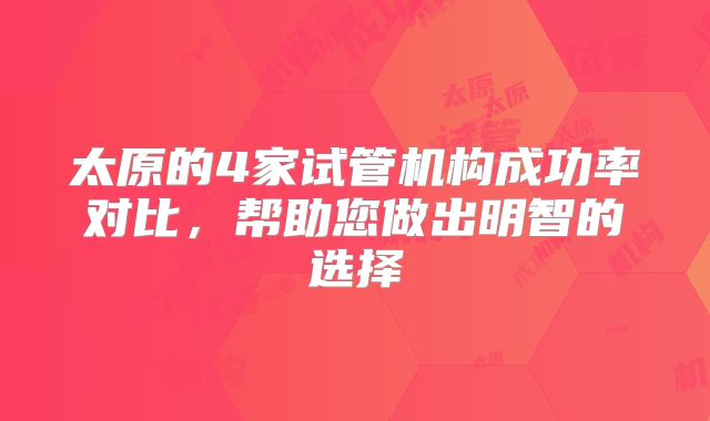 太原的4家试管机构成功率对比,帮助您做出明智的选择