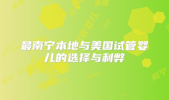 最南宁本地与美国试管婴儿的选择与利弊