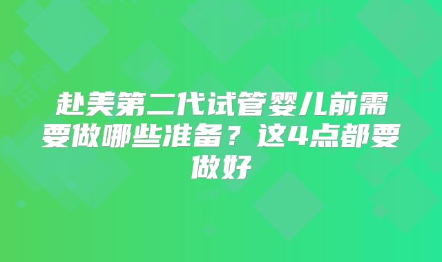赴美第二代试管婴儿前需要做哪些准备？这4点都要做好