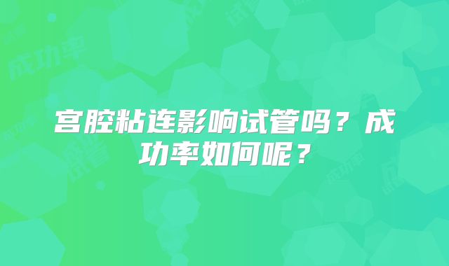 宫腔粘连影响试管吗?成功率如何呢?
