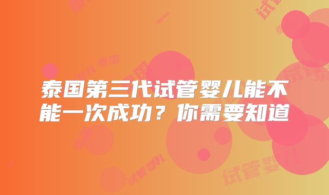 泰国第三代试管婴儿能不能一次成功?你需要知道