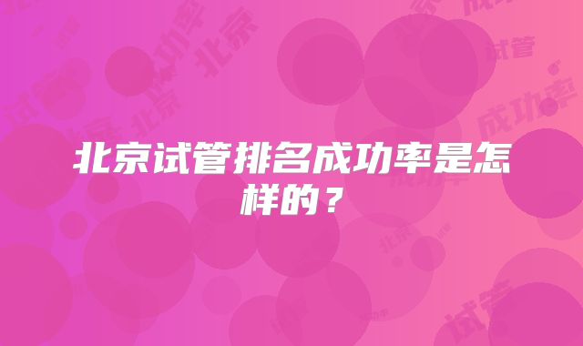 北京试管排名成功率是怎样的?