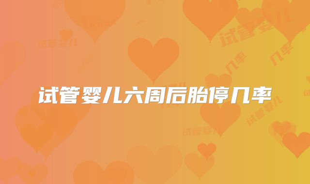 试管婴儿六周后胎停几率