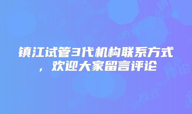 镇江试管3代机构联系方式，欢迎大家留言评论