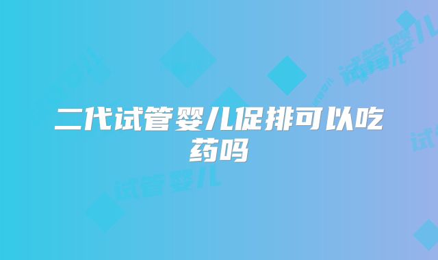 二代试管婴儿促排可以吃药吗