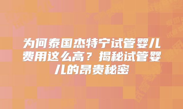 为何泰国杰特宁试管婴儿费用这么高?揭秘试管婴儿的昂贵秘密