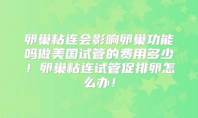 卵巢粘连会影响卵巢功能吗做美国试管的费用多少!卵巢粘连试管促排卵怎么办!