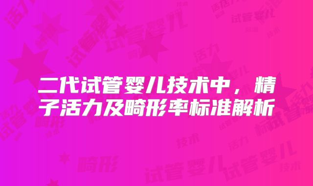 二代试管婴儿技术中,精子活力及畸形率标准解析