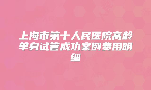 上海市第十人民医院高龄单身试管成功案例费用明细
