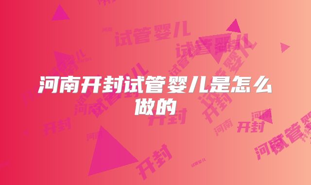 河南开封试管婴儿是怎么做的