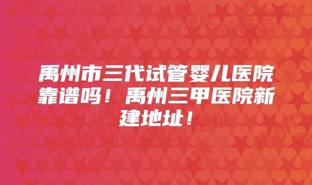 禹州市三代试管婴儿医院靠谱吗！禹州三甲医院新建地址！