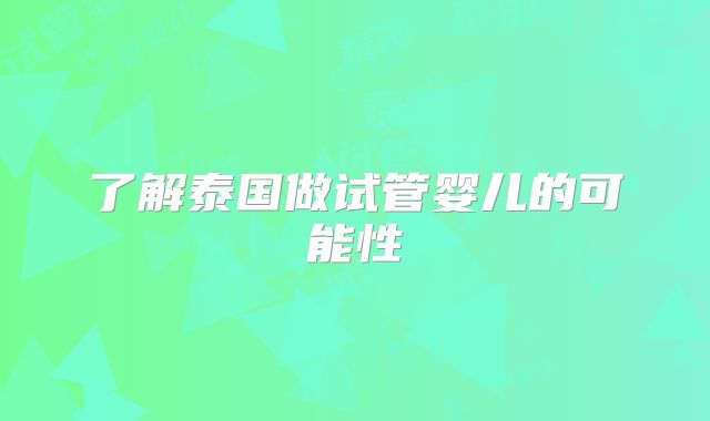 了解泰国做试管婴儿的可能性