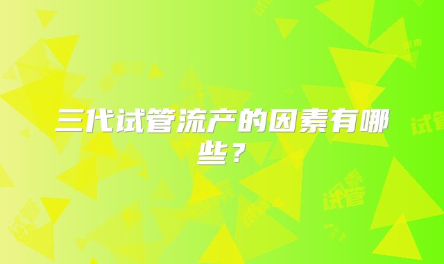 三代试管流产的因素有哪些?