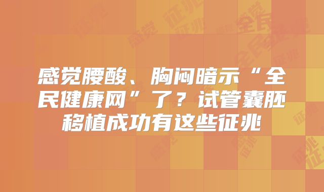 感觉腰酸、胸闷暗示“全民健康网”了?试管囊胚移植成功有这些征兆
