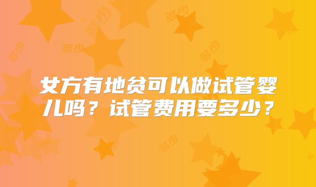 女方有地贫可以做试管婴儿吗?试管费用要多少?